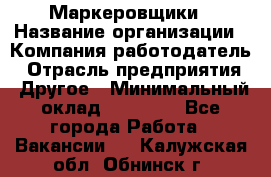 Маркеровщики › Название организации ­ Компания-работодатель › Отрасль предприятия ­ Другое › Минимальный оклад ­ 44 000 - Все города Работа » Вакансии   . Калужская обл.,Обнинск г.